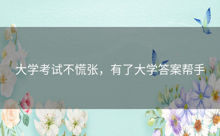 大学考试不慌张,有了大学答案帮手 大学考试不慌张,有了大学答案帮手