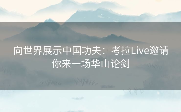 向世界展示中国功夫：考拉Live邀请你来一场华山论剑