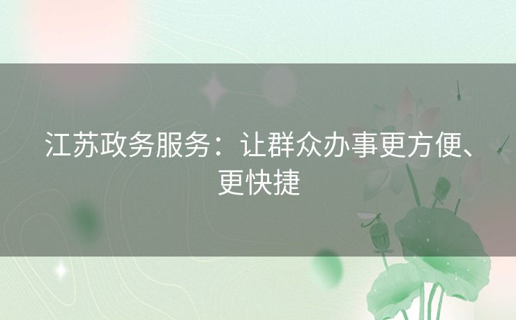 江苏政务服务：让群众办事更方便、更快捷