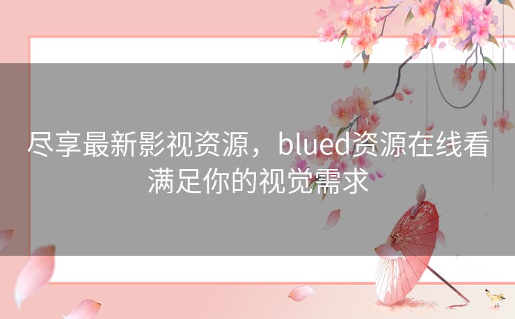 尽享最新影视资源，blued资源在线看满足你的视觉需求