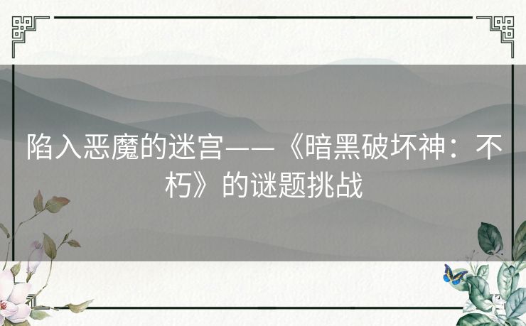 陷入恶魔的迷宫——《暗黑破坏神:不朽》的谜题挑战 陷入恶魔的迷宫——《暗黑破坏神:不朽》的谜题挑战