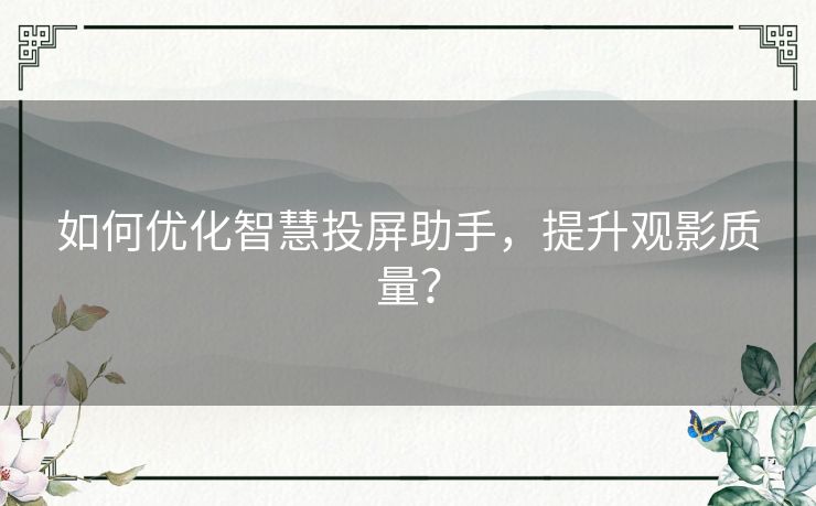 如何优化智慧投屏助手,提升观影质量? 如何优化智慧投屏助手,提升观影质量?