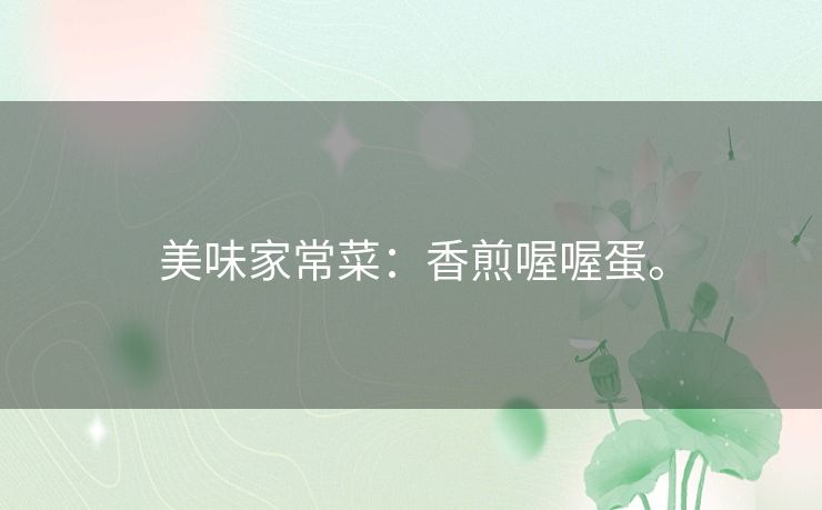 美味家常菜:香煎喔喔蛋。 美味家常菜:香煎喔喔蛋。