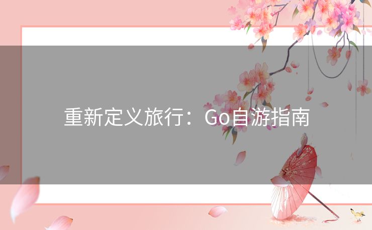 重新定义旅行:Go自游指南 重新定义旅行:Go自游指南