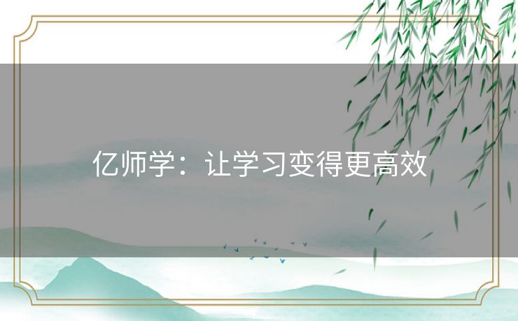 亿师学:让学习变得更高效 亿师学:让学习变得更高效