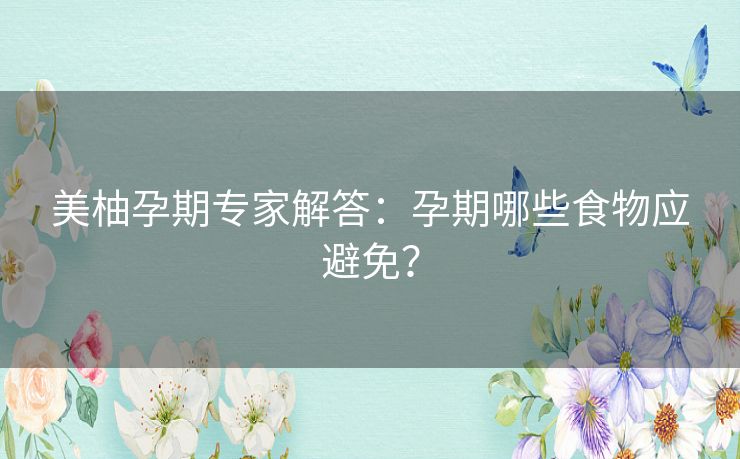 美柚孕期专家解答：孕期哪些食物应避免？
