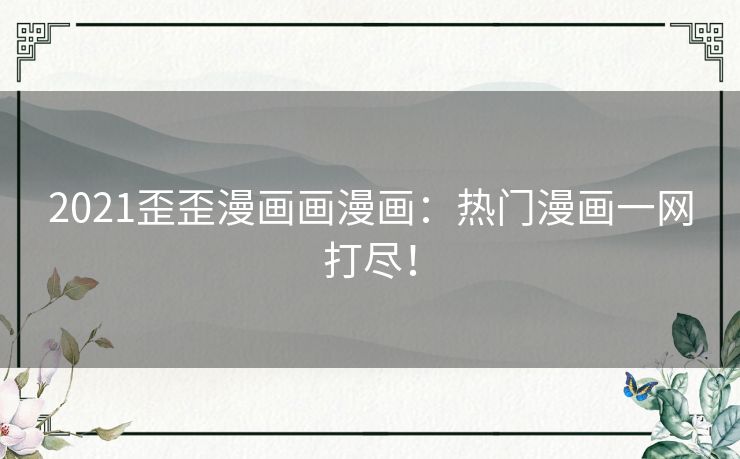 2021歪歪漫画画漫画:热门漫画一网打尽! 2021歪歪漫画画漫画:热门漫画一网打尽!