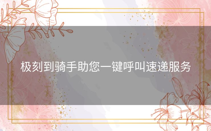 极刻到骑手助您一键呼叫速递服务 极刻到骑手助您一键呼叫速递服务