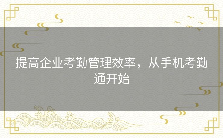 提高企业考勤管理效率,从手机考勤通开始 提高企业考勤管理效率,从手机考勤通开始