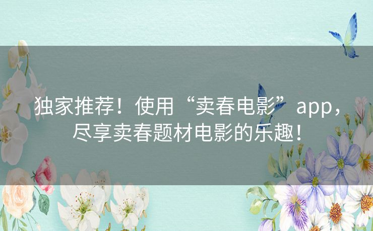 独家推荐!使用“卖春电影”app,尽享卖春题材电影的乐趣! 独家推荐!使用“卖春电影”app,尽享卖春题材电影的乐趣!