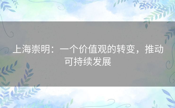 上海崇明:一个价值观的转变,推动可持续发展 上海崇明:一个价值观的转变,推动可持续发展