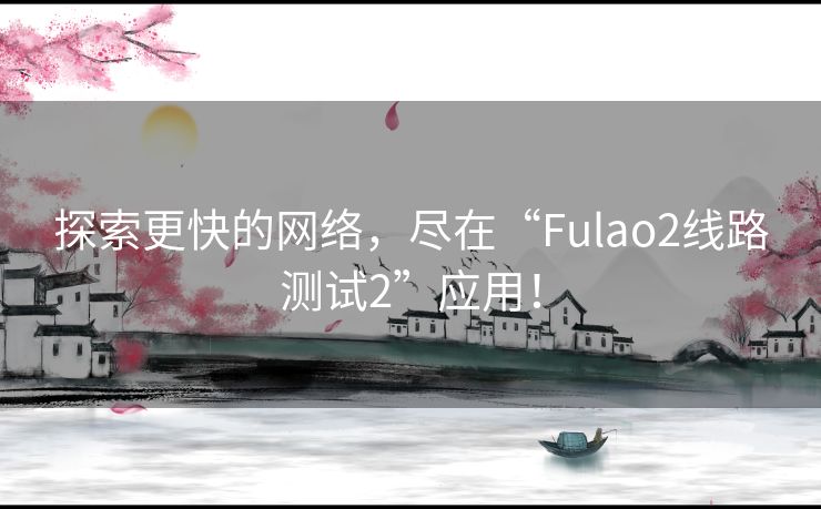 探索更快的网络,尽在“Fulao2线路测试2”应用! 探索更快的网络,尽在“Fulao2线路测试2”应用!