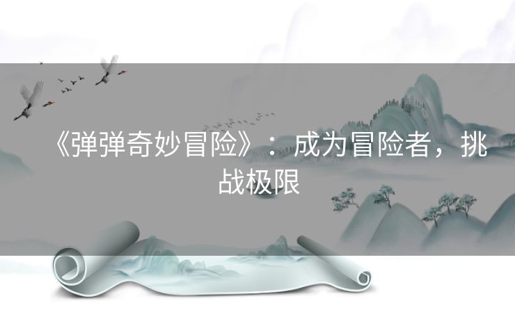 《弹弹奇妙冒险》:成为冒险者,挑战极限 《弹弹奇妙冒险》:成为冒险者,挑战极限