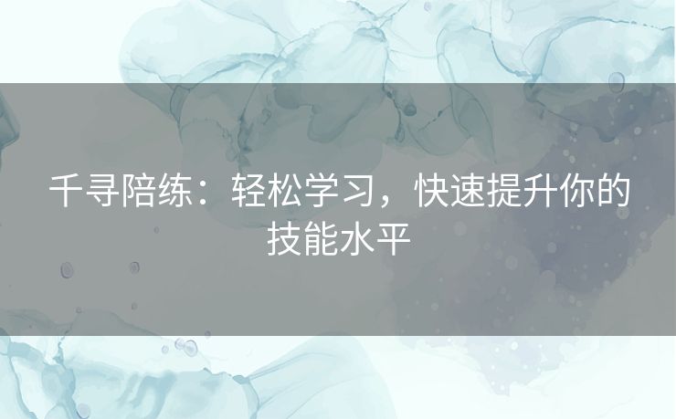 千寻陪练:轻松学习,快速提升你的技能水平 千寻陪练:轻松学习,快速提升你的技能水平