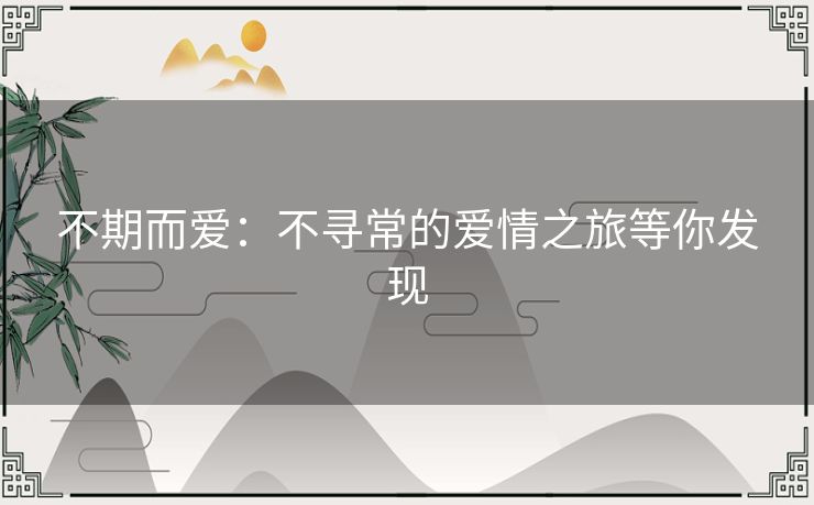 不期而爱:不寻常的爱情之旅等你发现 不期而爱:不寻常的爱情之旅等你发现