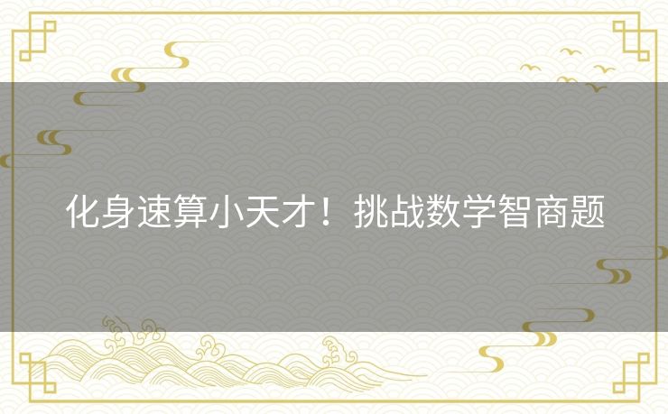 化身速算小天才!挑战数学智商题 化身速算小天才!挑战数学智商题