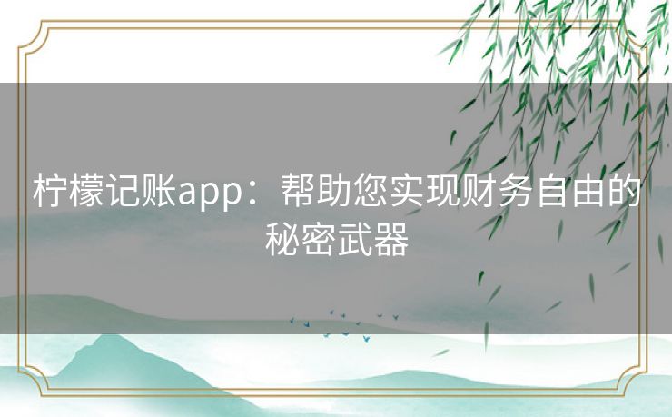 柠檬记账app:帮助您实现财务自由的秘密武器 柠檬记账app:帮助您实现财务自由的秘密武器