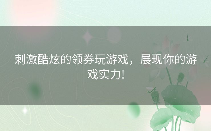 刺激酷炫的领券玩游戏，展现你的游戏实力!