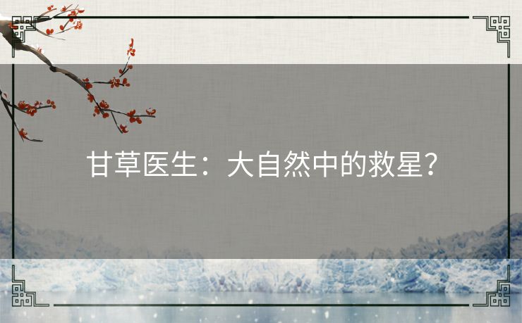 甘草医生:大自然中的救星? 甘草医生:大自然中的救星?