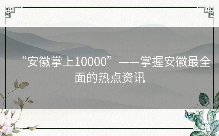 “安徽掌上10000”——掌握安徽最全面的热点资讯 “安徽掌上10000”——掌握安徽最全面的热点资讯
