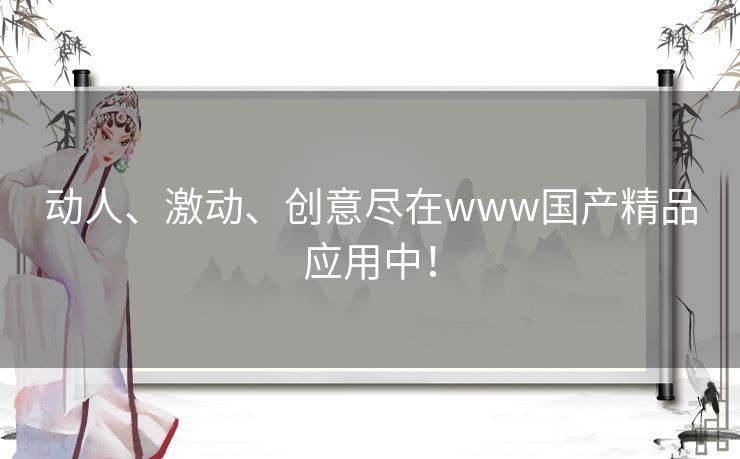 动人、激动、创意尽在www国产精品应用中! 动人、激动、创意尽在www国产精品应用中!