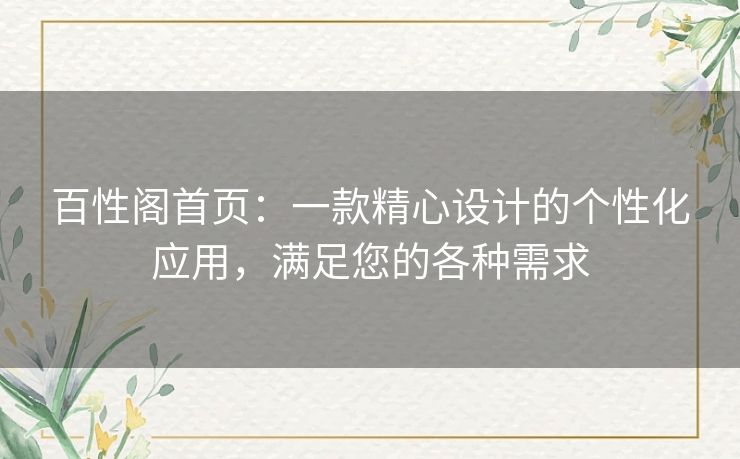 百性阁首页:一款精心设计的个性化应用,满足您的各种需求 百性阁首页:一款精心设计的个性化应用,满足您的各种需求