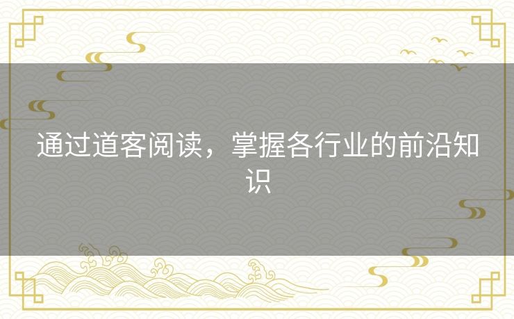 通过道客阅读,掌握各行业的前沿知识 通过道客阅读,掌握各行业的前沿知识