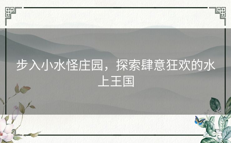 步入小水怪庄园,探索肆意狂欢的水上王国 步入小水怪庄园,探索肆意狂欢的水上王国