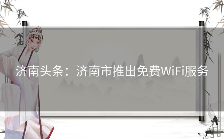 济南头条：济南市推出免费WiFi服务