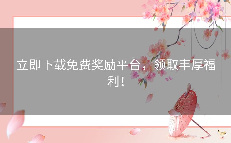 立即下载免费奖励平台,领取丰厚福利! 立即下载免费奖励平台,领取丰厚福利!