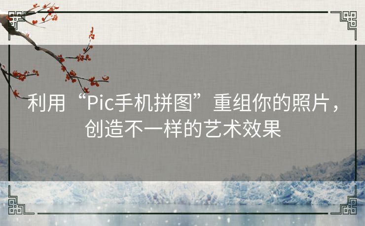 利用“Pic手机拼图”重组你的照片,创造不一样的艺术效果 利用“Pic手机拼图”重组你的照片,创造不一样的艺术效果