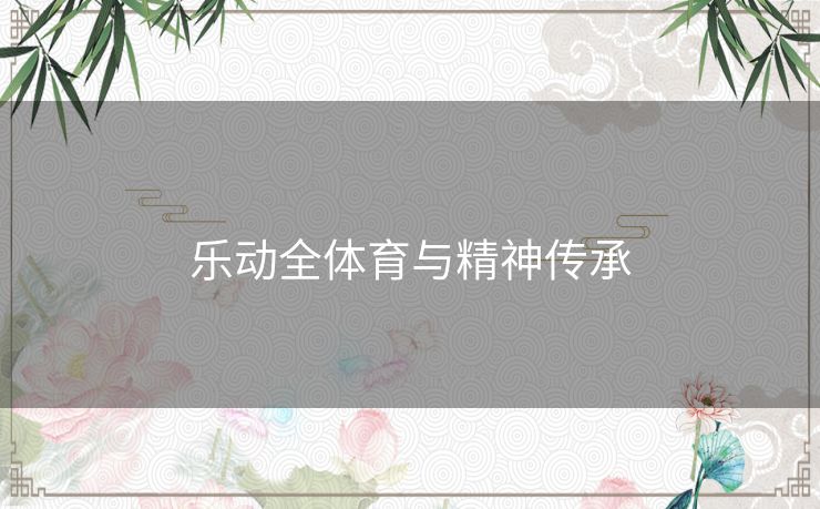 乐动全体育与精神传承 乐动全体育与精神传承