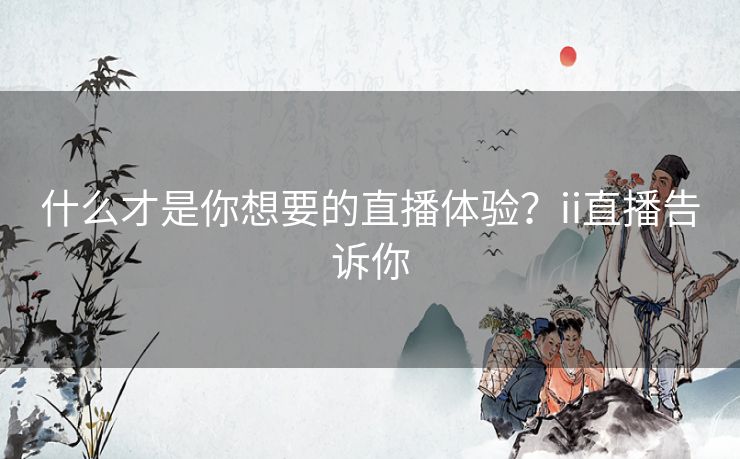 什么才是你想要的直播体验？ii直播告诉你