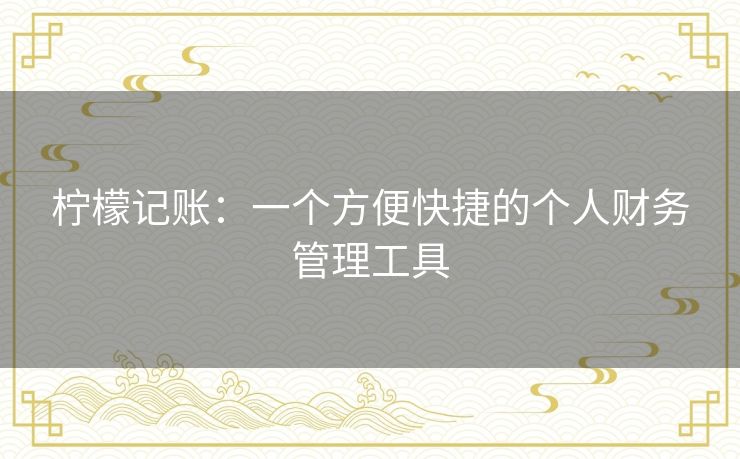 柠檬记账:一个方便快捷的个人财务管理工具 柠檬记账:一个方便快捷的个人财务管理工具