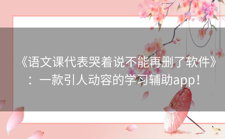 《语文课代表哭着说不能再删了软件》:一款引人动容的学习辅助app! 《语文课代表哭着说不能再删了软件》:一款引人动容的学习辅助app!