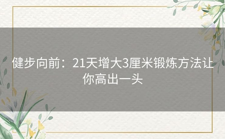 健步向前:21天增大3厘米锻炼方法让你高出一头 健步向前:21天增大3厘米锻炼方法让你高出一头