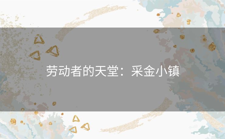 劳动者的天堂:采金小镇 劳动者的天堂:采金小镇