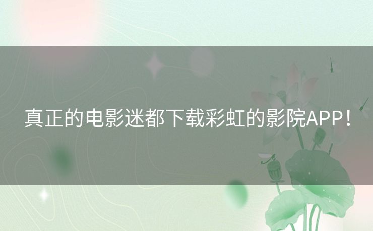 真正的电影迷都下载彩虹的影院APP! 真正的电影迷都下载彩虹的影院APP!