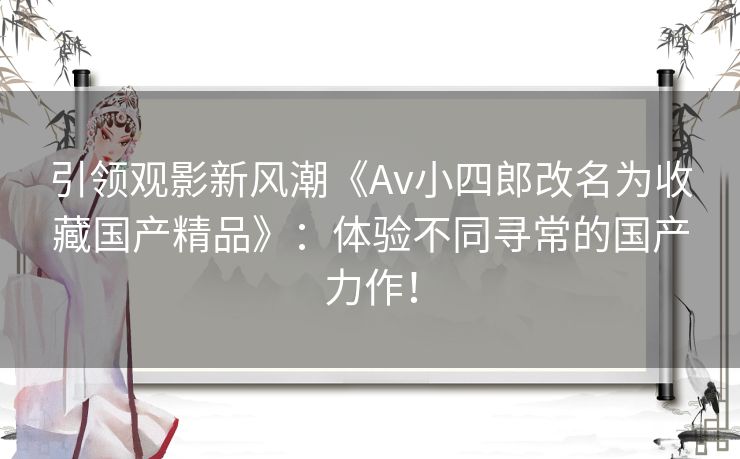 引领观影新风潮《Av小四郎改名为收藏国产精品》:体验不同寻常的国产力作! 引领观影新风潮《Av小四郎改名为收藏国产精品》:体验不同寻常的国产力作!