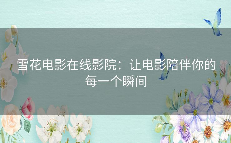 雪花电影在线影院:让电影陪伴你的每一个瞬间 雪花电影在线影院:让电影陪伴你的每一个瞬间