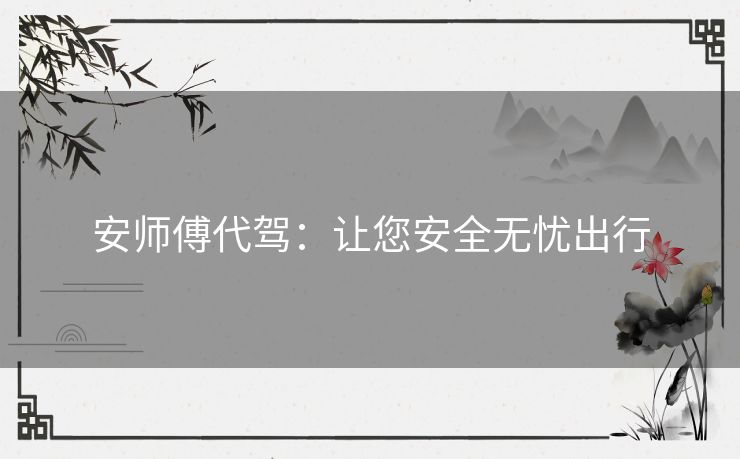 安师傅代驾:让您安全无忧出行 安师傅代驾:让您安全无忧出行