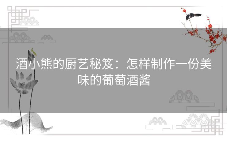酒小熊的厨艺秘笈:怎样制作一份美味的葡萄酒酱 酒小熊的厨艺秘笈:怎样制作一份美味的葡萄酒酱
