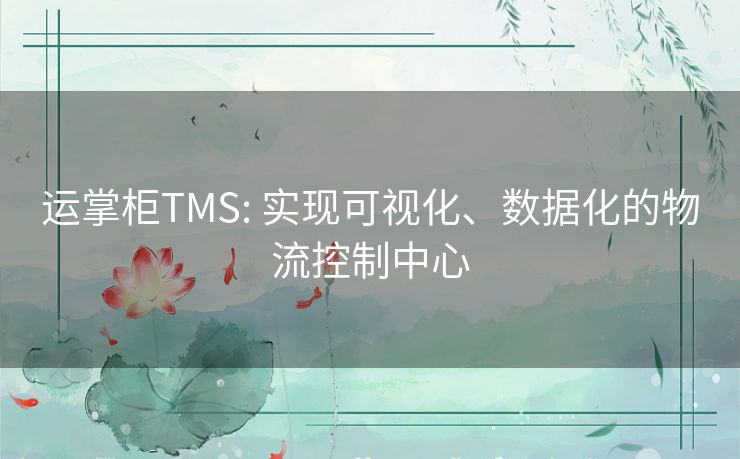 运掌柜TMS: 实现可视化、数据化的物流控制中心 运掌柜TMS: 实现可视化、数据化的物流控制中心