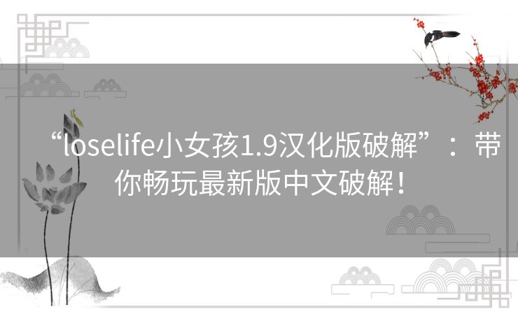 “loselife小女孩1.9汉化版破解”:带你畅玩最新版中文破解! “loselife小女孩1.9汉化版破解”:带你畅玩最新版中文破解!