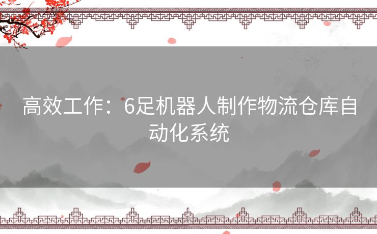 高效工作:6足机器人制作物流仓库自动化系统 高效工作:6足机器人制作物流仓库自动化系统
