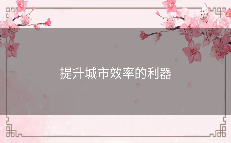 提升城市效率的利器 提升城市效率的利器