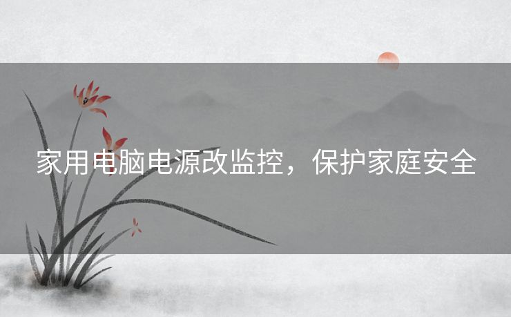 家用电脑电源改监控,保护家庭安全 家用电脑电源改监控,保护家庭安全