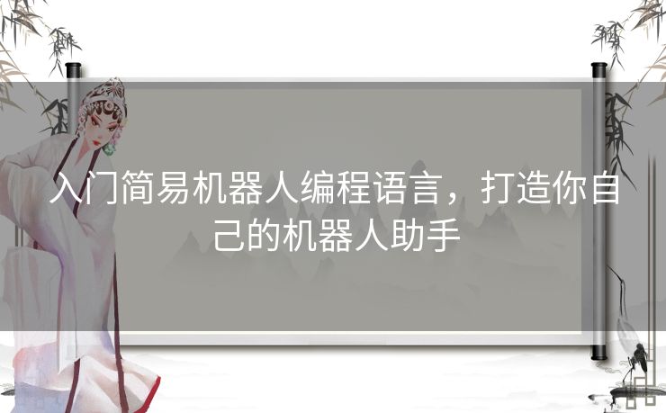 入门简易机器人编程语言,打造你自己的机器人助手 入门简易机器人编程语言,打造你自己的机器人助手