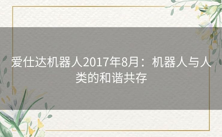 爱仕达机器人2017年8月:机器人与人类的和谐共存 爱仕达机器人2017年8月:机器人与人类的和谐共存