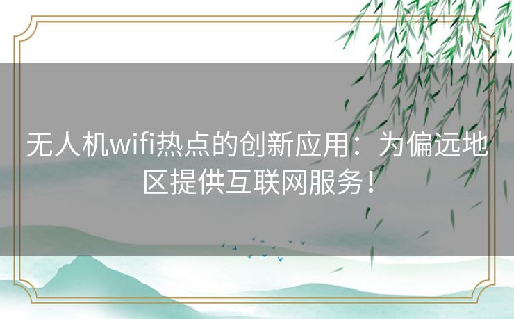 无人机wifi热点的创新应用:为偏远地区提供互联网服务! 无人机wifi热点的创新应用:为偏远地区提供互联网服务!
